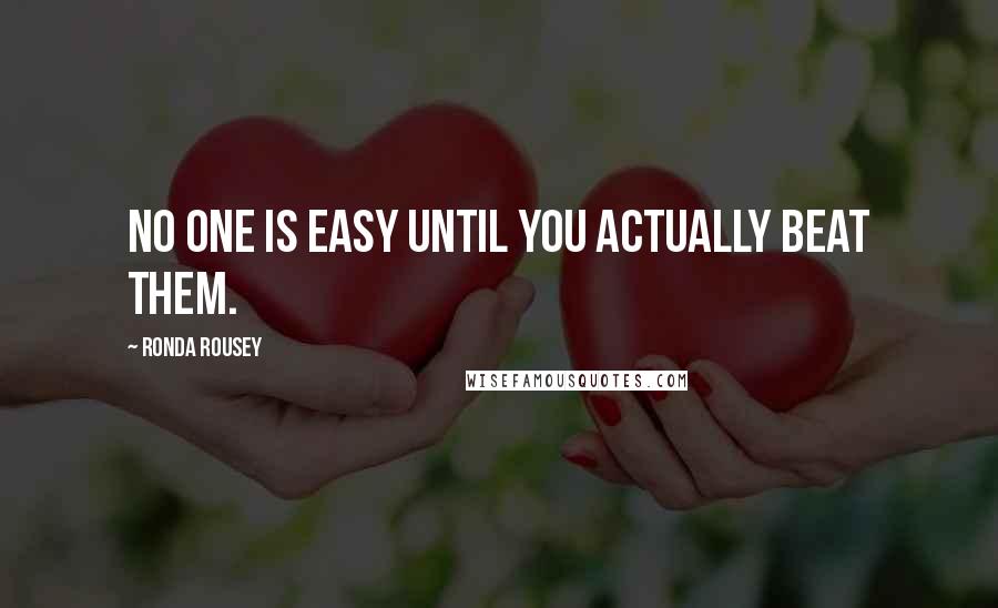 Ronda Rousey Quotes: No one is easy until you actually beat them.