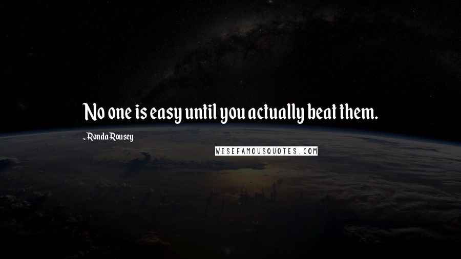 Ronda Rousey Quotes: No one is easy until you actually beat them.