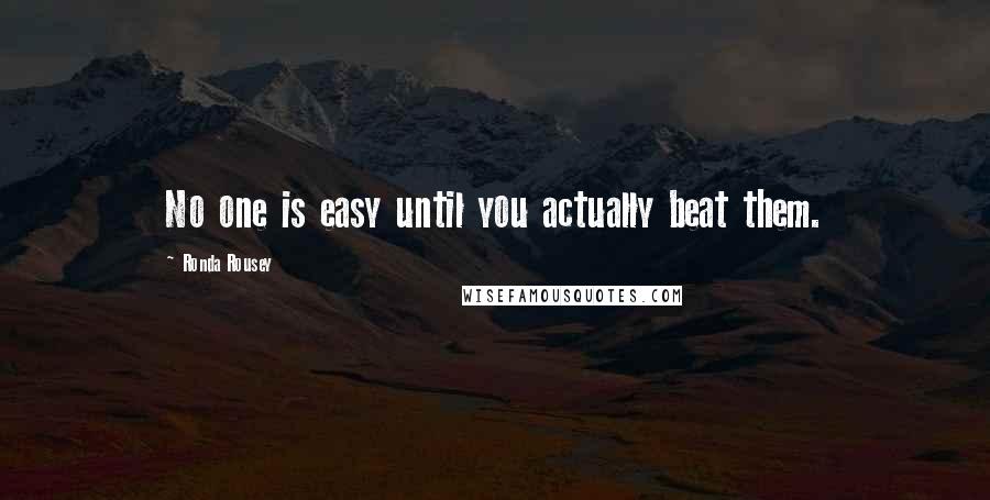 Ronda Rousey Quotes: No one is easy until you actually beat them.