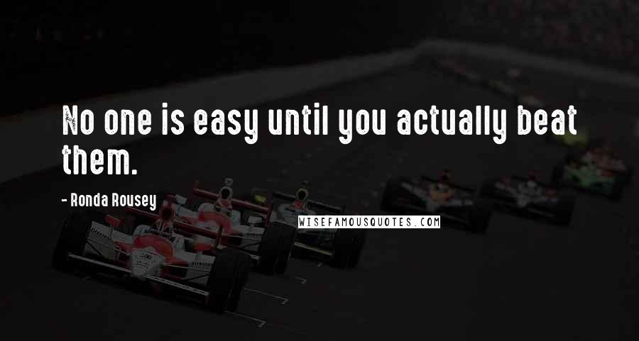 Ronda Rousey Quotes: No one is easy until you actually beat them.