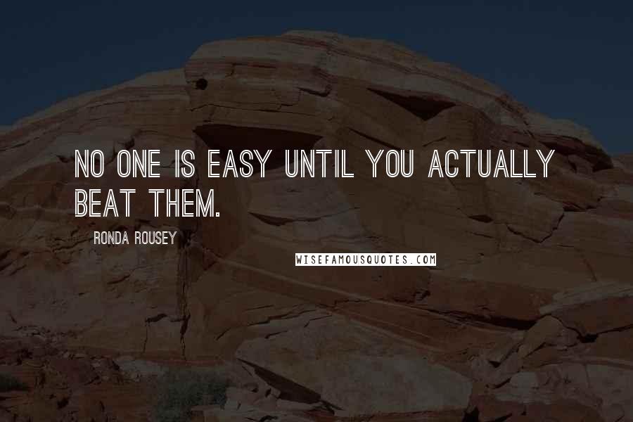 Ronda Rousey Quotes: No one is easy until you actually beat them.