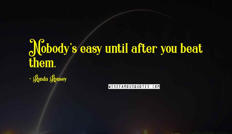 Ronda Rousey Quotes: Nobody's easy until after you beat them.