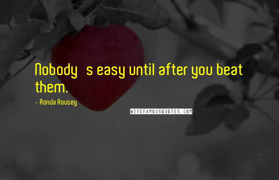 Ronda Rousey Quotes: Nobody's easy until after you beat them.