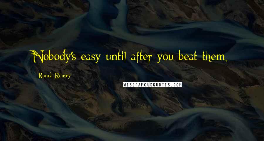 Ronda Rousey Quotes: Nobody's easy until after you beat them.