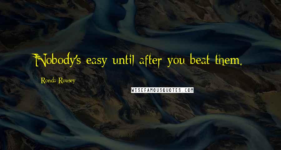 Ronda Rousey Quotes: Nobody's easy until after you beat them.