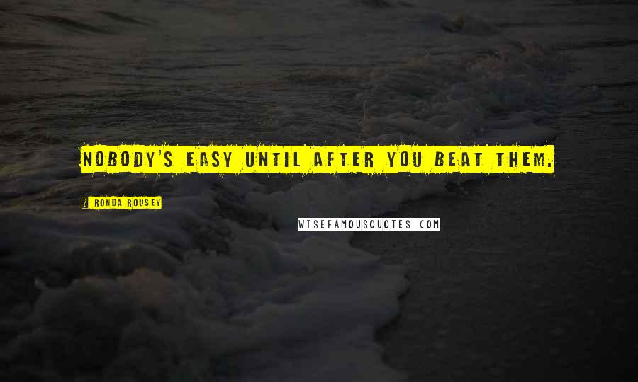 Ronda Rousey Quotes: Nobody's easy until after you beat them.