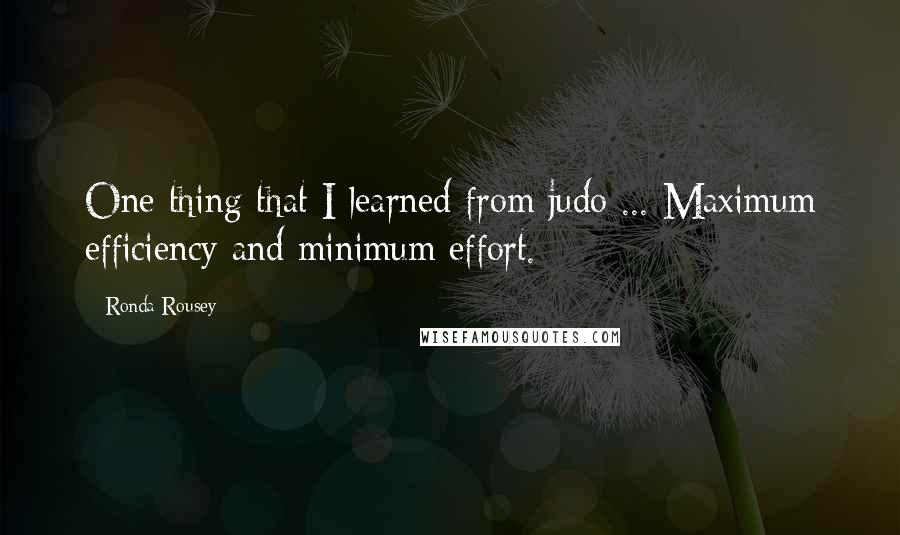 Ronda Rousey Quotes: One thing that I learned from judo ... Maximum efficiency and minimum effort.