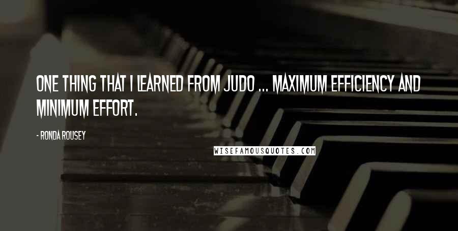 Ronda Rousey Quotes: One thing that I learned from judo ... Maximum efficiency and minimum effort.