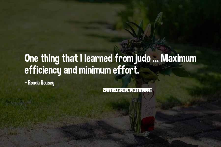 Ronda Rousey Quotes: One thing that I learned from judo ... Maximum efficiency and minimum effort.