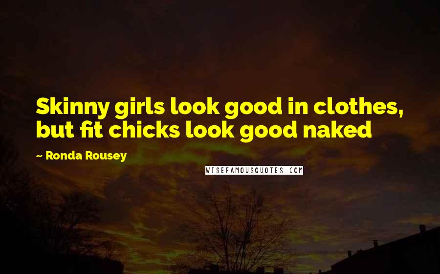 Ronda Rousey Quotes: Skinny girls look good in clothes, but fit chicks look good naked