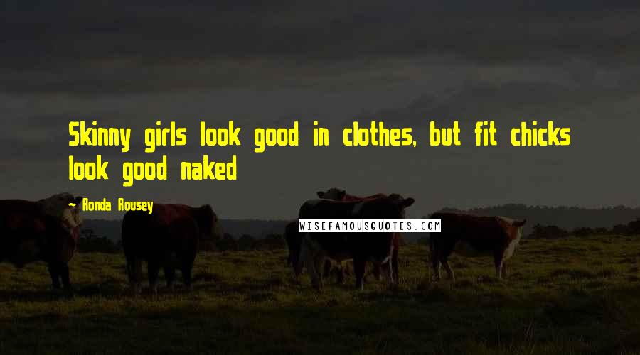 Ronda Rousey Quotes: Skinny girls look good in clothes, but fit chicks look good naked