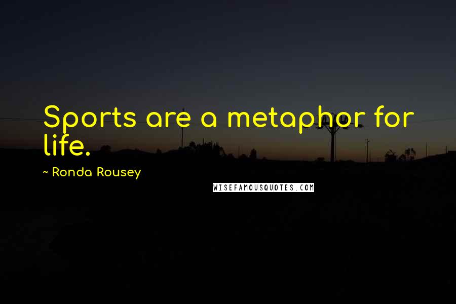 Ronda Rousey Quotes: Sports are a metaphor for life.