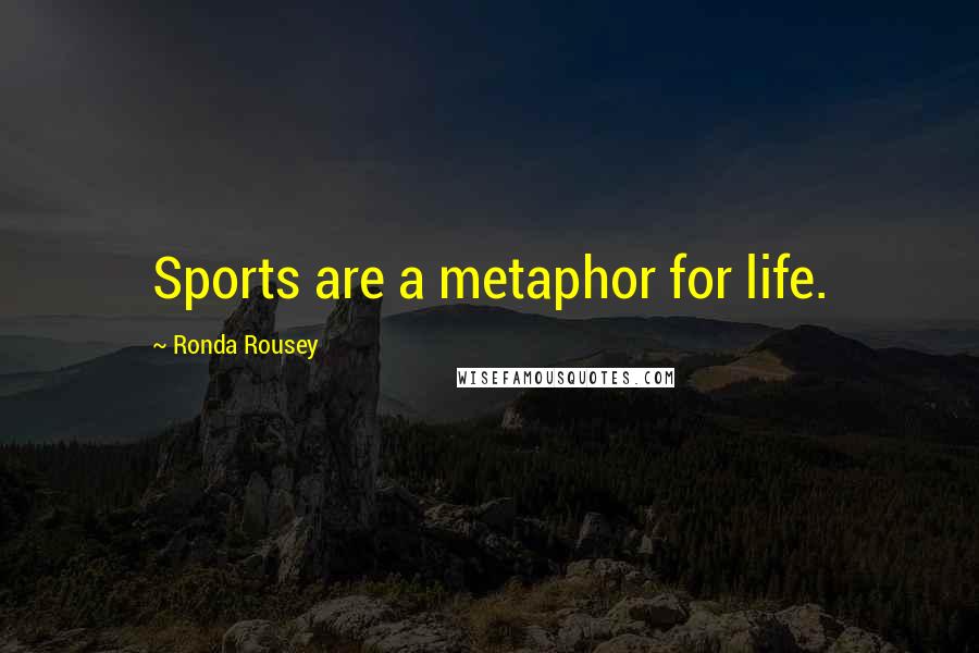 Ronda Rousey Quotes: Sports are a metaphor for life.