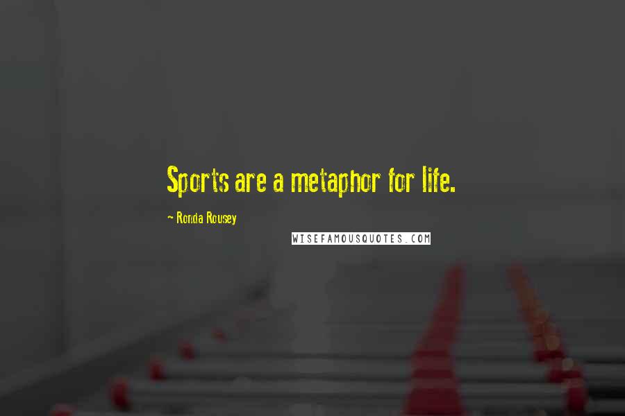 Ronda Rousey Quotes: Sports are a metaphor for life.