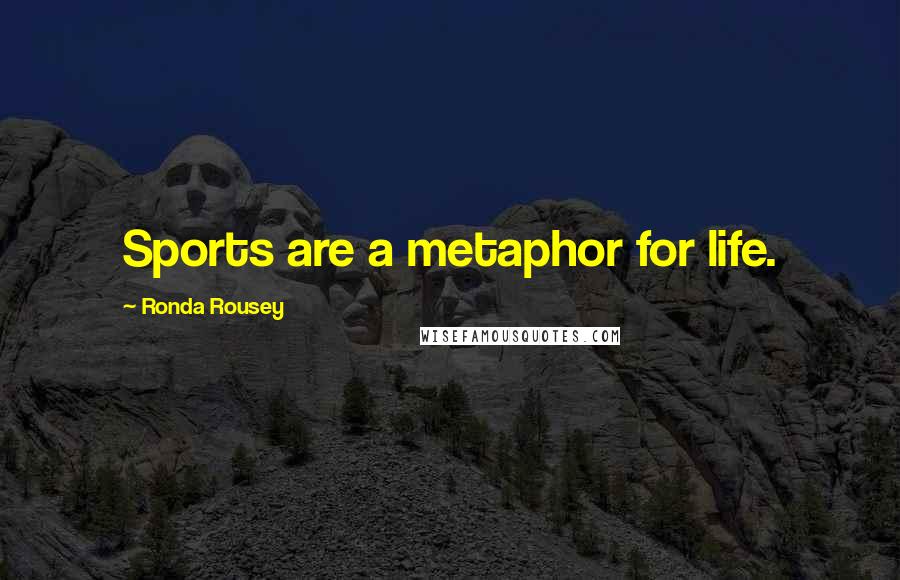 Ronda Rousey Quotes: Sports are a metaphor for life.