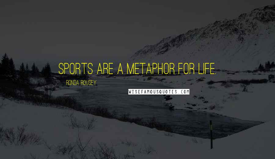 Ronda Rousey Quotes: Sports are a metaphor for life.