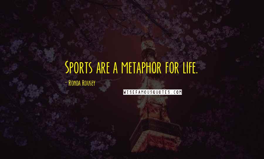 Ronda Rousey Quotes: Sports are a metaphor for life.