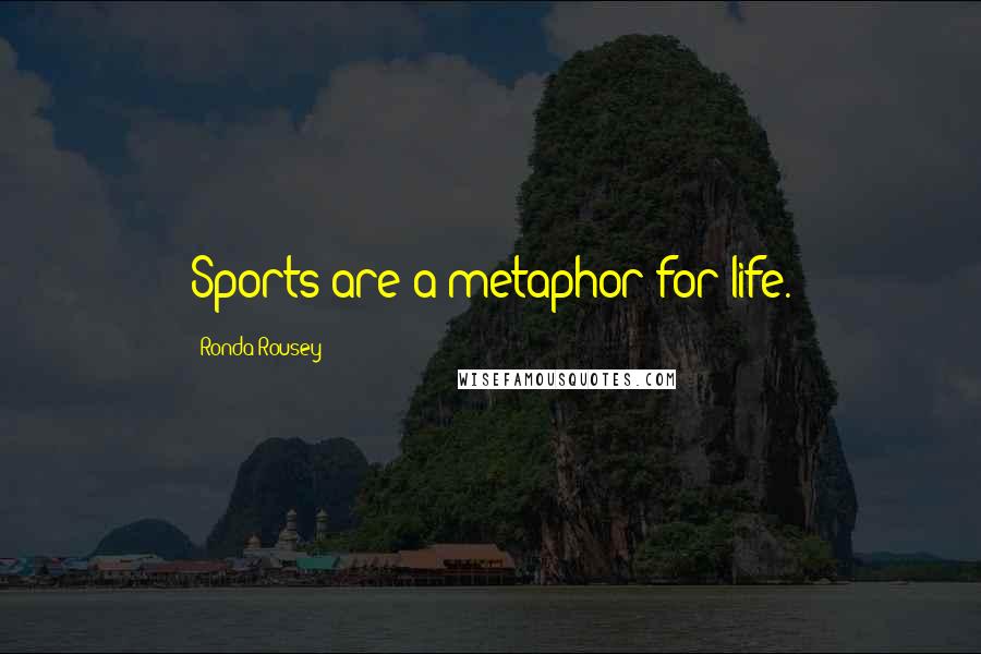 Ronda Rousey Quotes: Sports are a metaphor for life.