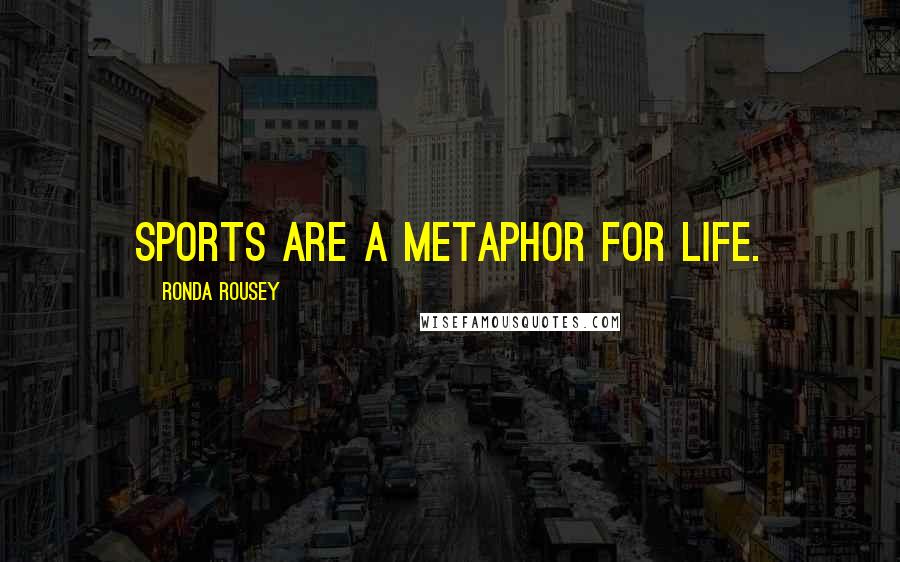 Ronda Rousey Quotes: Sports are a metaphor for life.