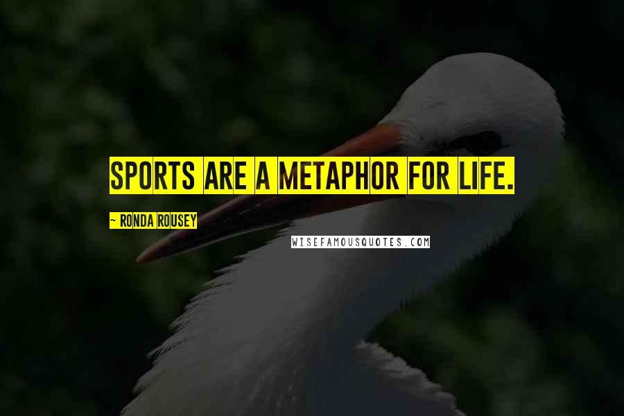 Ronda Rousey Quotes: Sports are a metaphor for life.