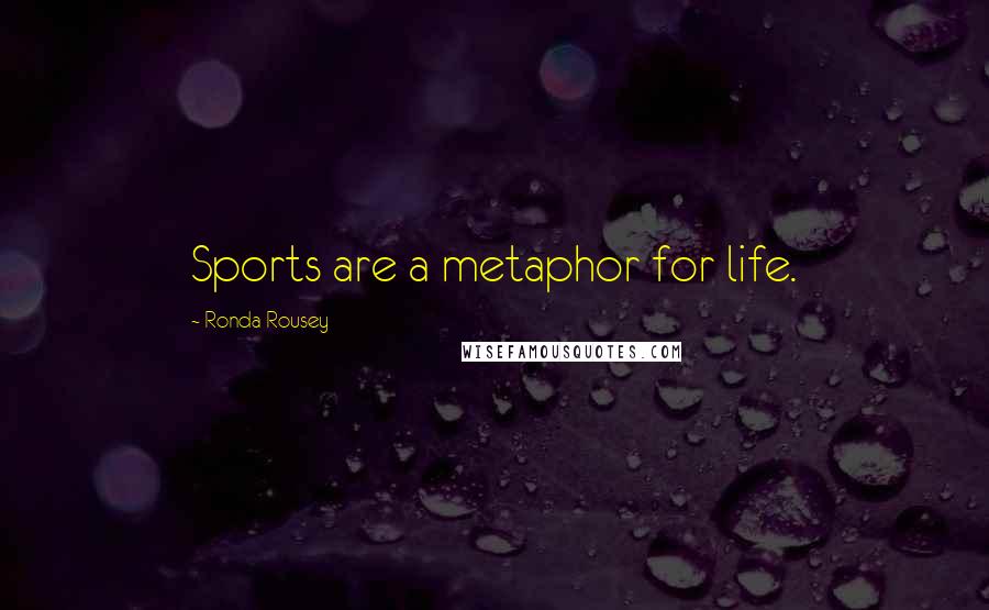 Ronda Rousey Quotes: Sports are a metaphor for life.