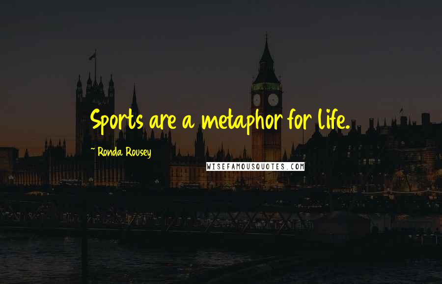 Ronda Rousey Quotes: Sports are a metaphor for life.