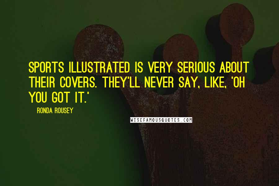 Ronda Rousey Quotes: Sports Illustrated is very serious about their covers. They'll never say, like, 'Oh you got it.'