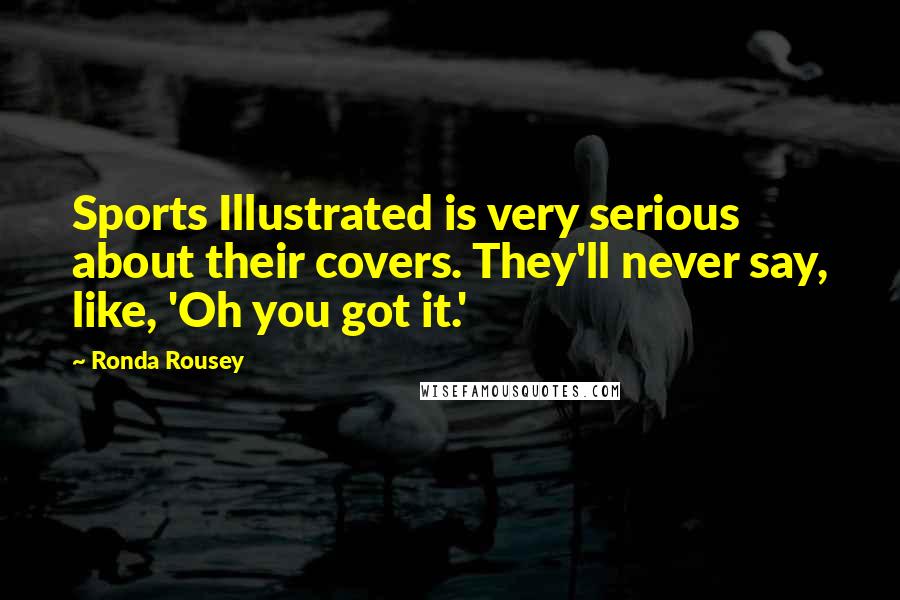 Ronda Rousey Quotes: Sports Illustrated is very serious about their covers. They'll never say, like, 'Oh you got it.'