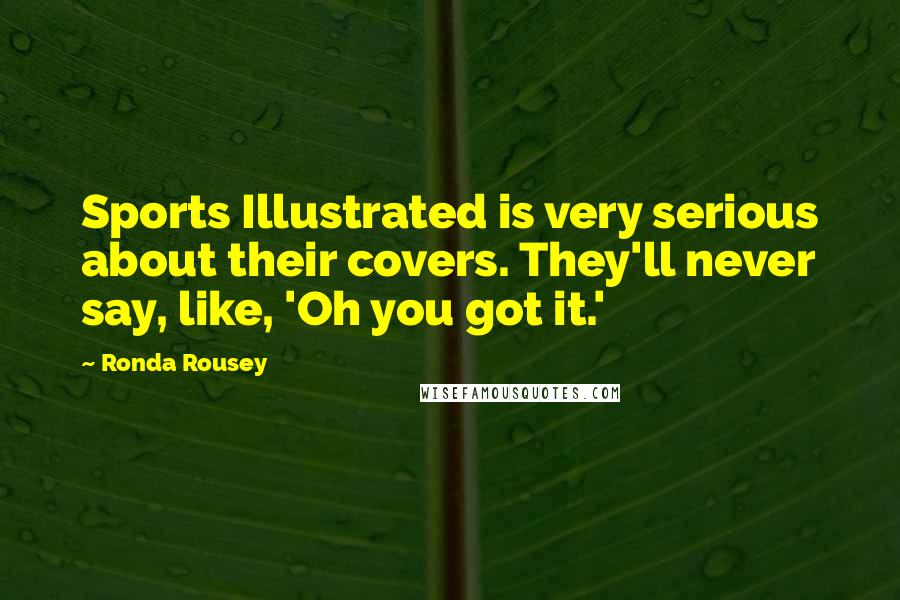 Ronda Rousey Quotes: Sports Illustrated is very serious about their covers. They'll never say, like, 'Oh you got it.'