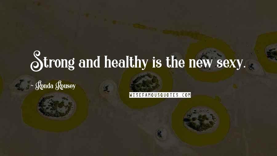 Ronda Rousey Quotes: Strong and healthy is the new sexy.