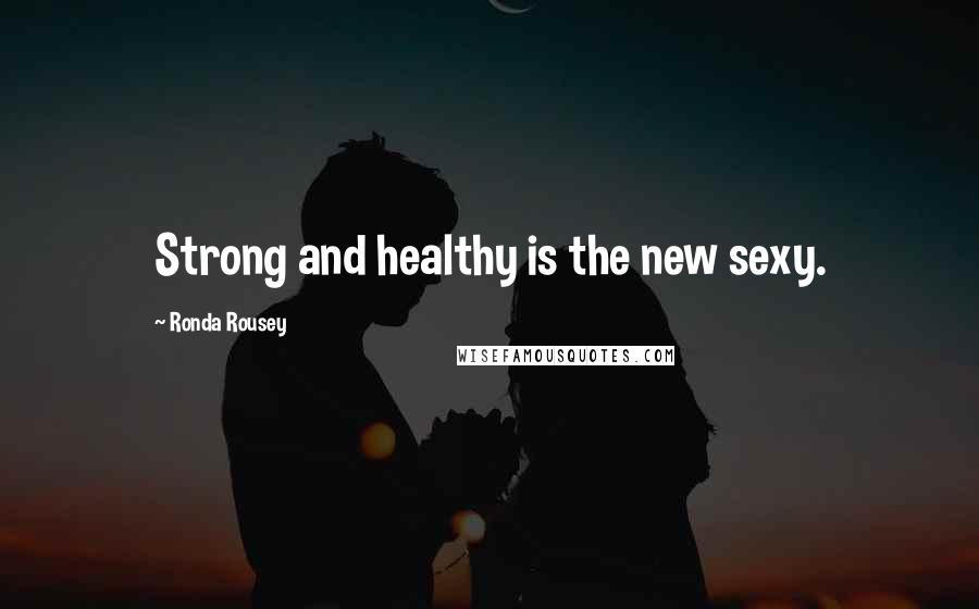 Ronda Rousey Quotes: Strong and healthy is the new sexy.