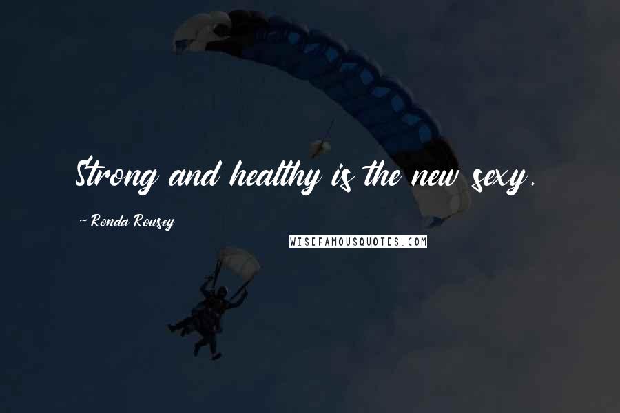 Ronda Rousey Quotes: Strong and healthy is the new sexy.