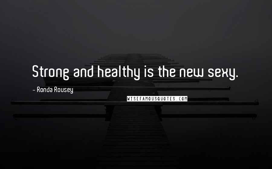 Ronda Rousey Quotes: Strong and healthy is the new sexy.