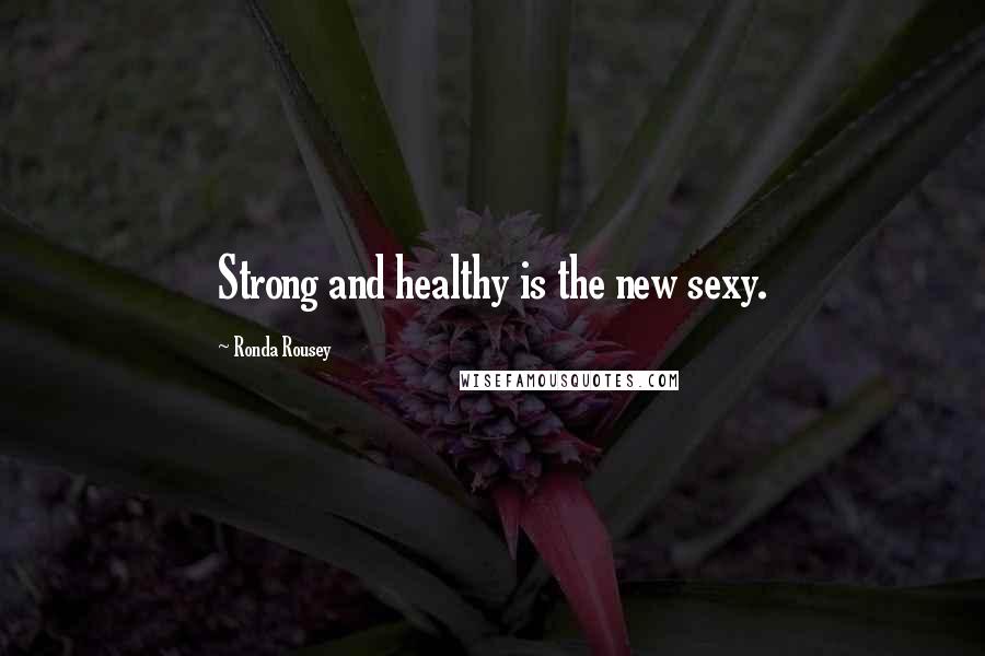 Ronda Rousey Quotes: Strong and healthy is the new sexy.
