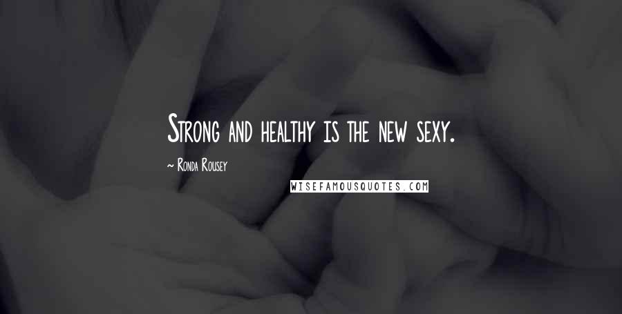 Ronda Rousey Quotes: Strong and healthy is the new sexy.
