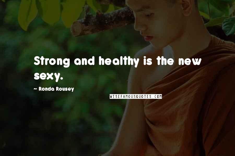 Ronda Rousey Quotes: Strong and healthy is the new sexy.
