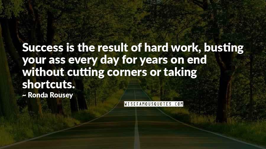 Ronda Rousey Quotes: Success is the result of hard work, busting your ass every day for years on end without cutting corners or taking shortcuts.