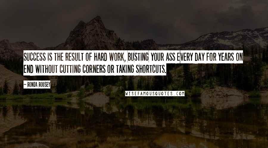 Ronda Rousey Quotes: Success is the result of hard work, busting your ass every day for years on end without cutting corners or taking shortcuts.