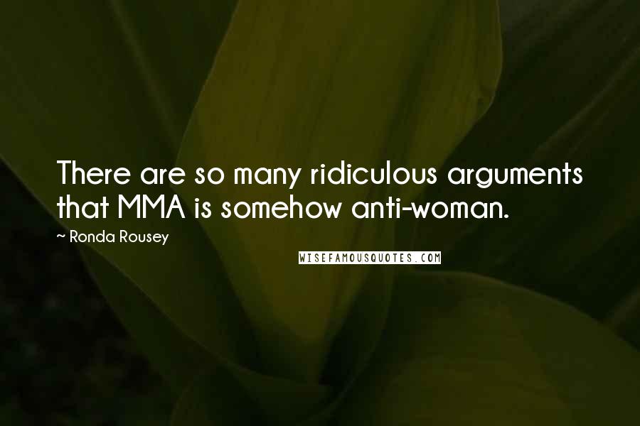 Ronda Rousey Quotes: There are so many ridiculous arguments that MMA is somehow anti-woman.