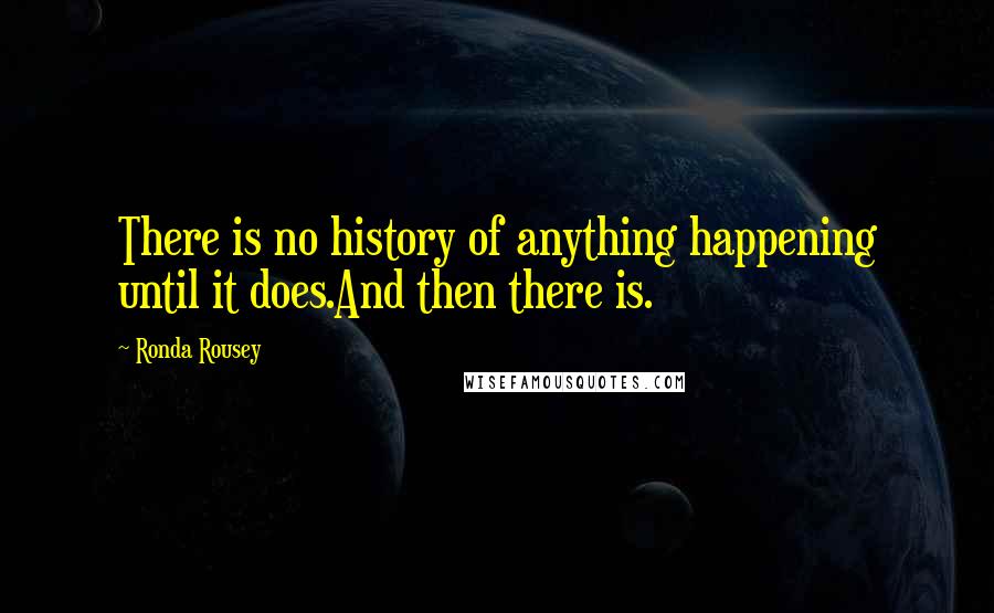 Ronda Rousey Quotes: There is no history of anything happening until it does.And then there is.