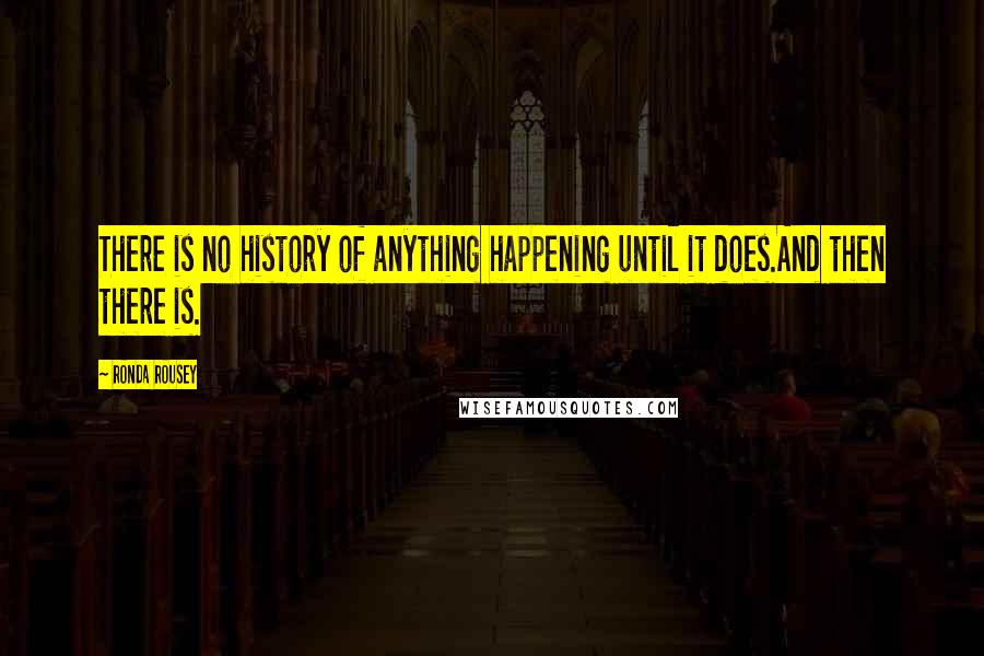 Ronda Rousey Quotes: There is no history of anything happening until it does.And then there is.