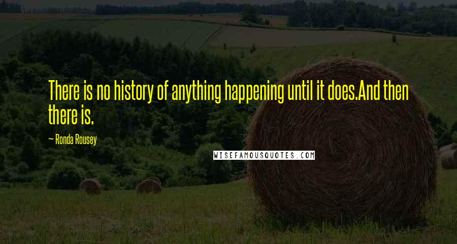 Ronda Rousey Quotes: There is no history of anything happening until it does.And then there is.