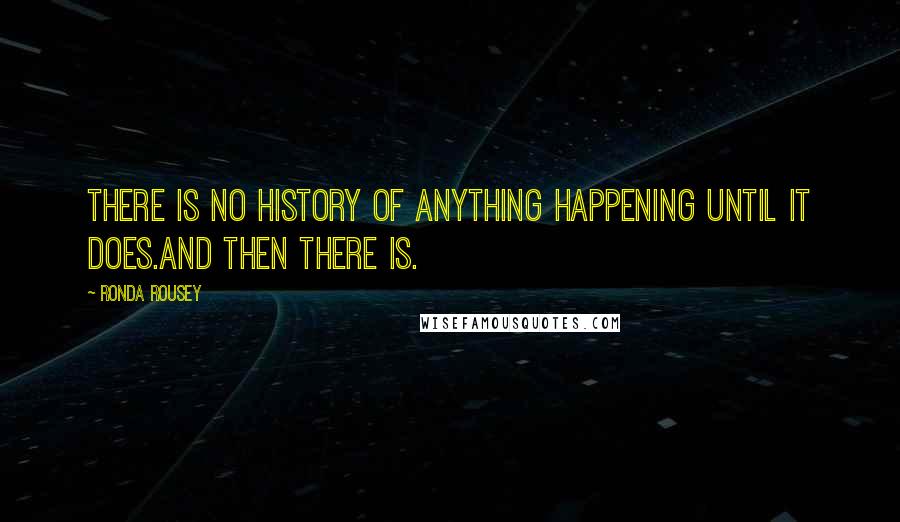 Ronda Rousey Quotes: There is no history of anything happening until it does.And then there is.