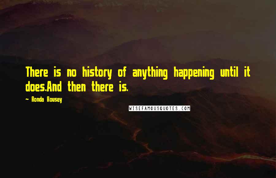 Ronda Rousey Quotes: There is no history of anything happening until it does.And then there is.