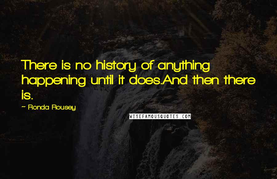 Ronda Rousey Quotes: There is no history of anything happening until it does.And then there is.