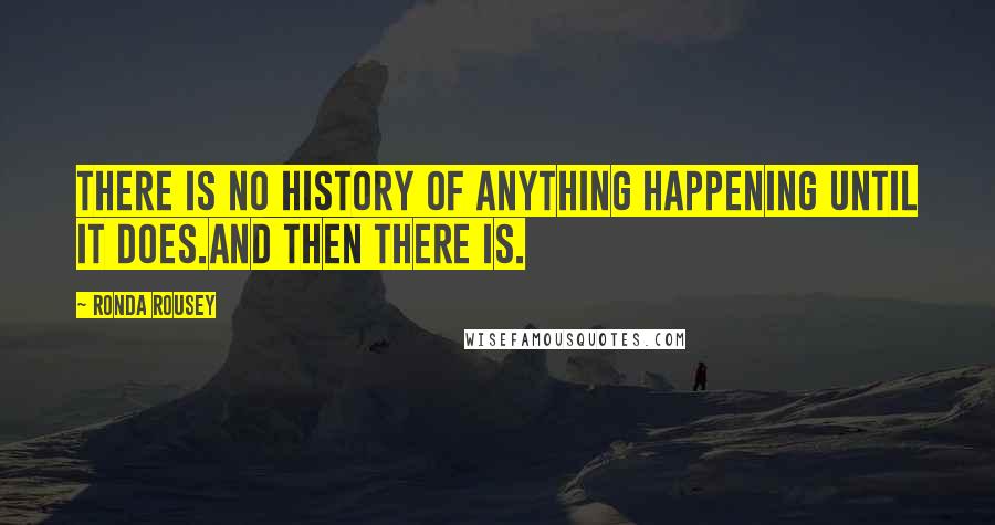 Ronda Rousey Quotes: There is no history of anything happening until it does.And then there is.