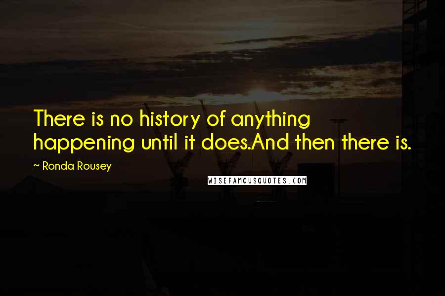 Ronda Rousey Quotes: There is no history of anything happening until it does.And then there is.