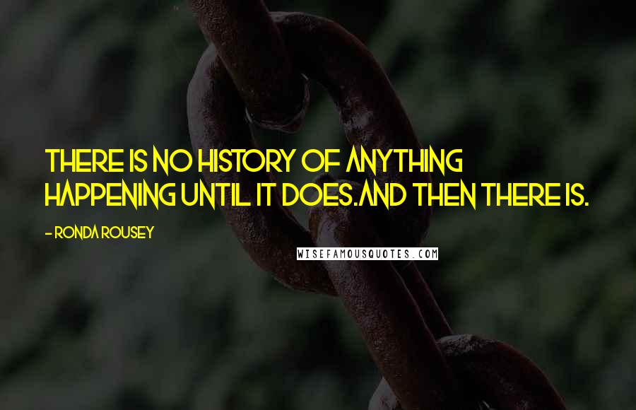 Ronda Rousey Quotes: There is no history of anything happening until it does.And then there is.