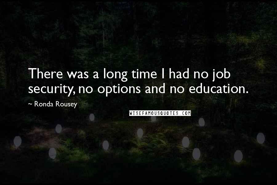 Ronda Rousey Quotes: There was a long time I had no job security, no options and no education.