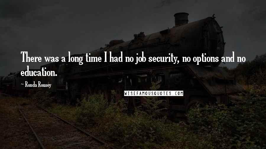 Ronda Rousey Quotes: There was a long time I had no job security, no options and no education.